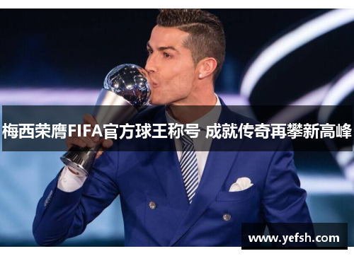 梅西荣膺FIFA官方球王称号 成就传奇再攀新高峰